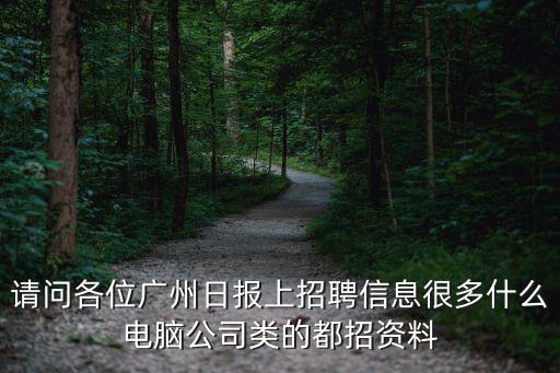請問各位廣州日報上招聘信息很多什么電腦公司類的都招資料