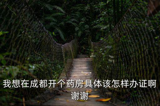 我想在成都開個藥房具體該怎樣辦證啊謝謝