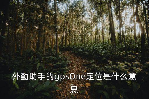 外勤助手的gpsOne定位是什么意思