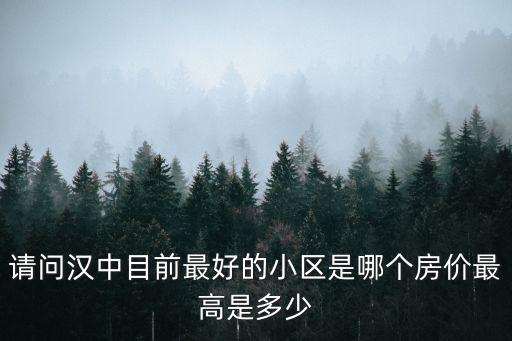 請問漢中目前最好的小區是哪個房價最高是多少