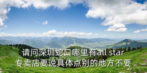 深圳雅美詩蛇口，請問深圳蛇口哪里有all star專賣店要說具體點別的地方不要