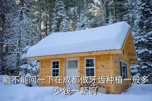 能不能問一下在成都做牙齒種植一般多少錢一顆啊