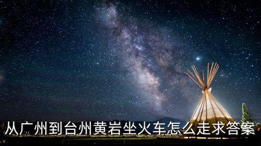 從廣州到臺州黃巖坐火車怎么走求答案