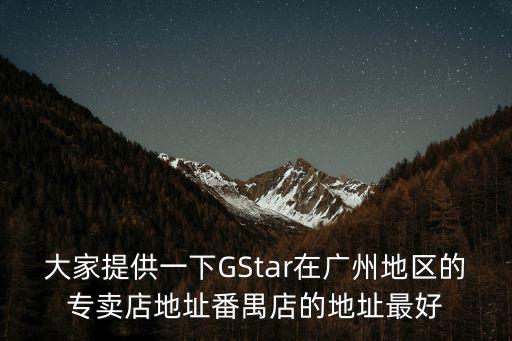 大家提供一下GStar在廣州地區的專賣店地址番禺店的地址最好