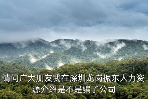 請問廣大朋友我在深圳龍崗振東人力資源介紹是不是騙子公司