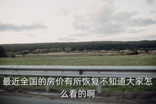 最近全國的房價有所恢復不知道大家怎么看的啊