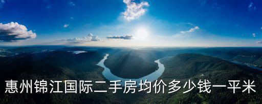 惠州錦江國際二手房均價多少錢一平米