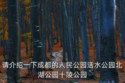 請介紹一下成都的人民公園活水公園北湖公園十陵公園