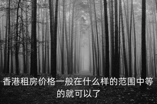 香港租房價格一般在什么樣的范圍中等的就可以了