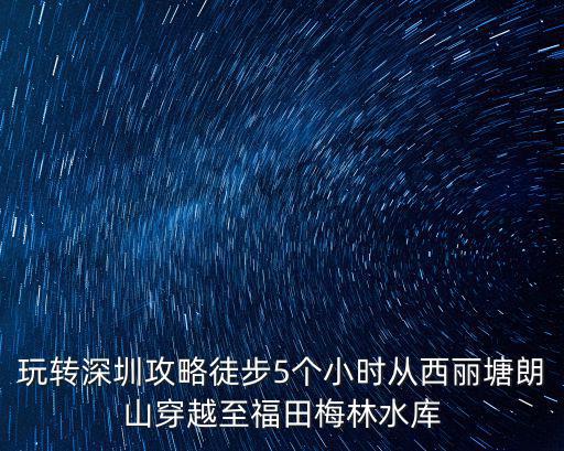 玩轉深圳攻略徒步5個小時從西麗塘朗山穿越至福田梅林水庫