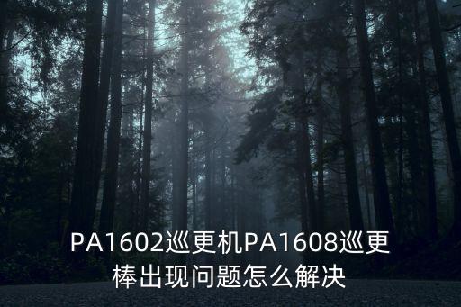 巡更棒有故障怎么確定，PA1602巡更機PA1608巡更棒出現問題怎么解決