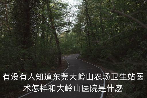 有沒有人知道東莞大嶺山農場衛生站醫術怎樣和大嶺山醫院是什麼