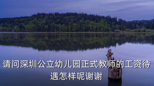 請(qǐng)問深圳公立幼兒園正式教師的工資待遇怎樣呢謝謝