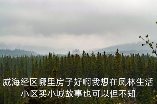 威海經區哪個小區房價最低，威海市房價現在最低多少平均價格是多少
