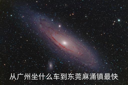 從廣州坐什么車到東莞麻涌鎮最快