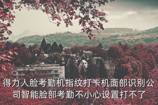 得力人臉考勤機指紋打卡機面部識別公司智能臉部考勤不小心設置打不了