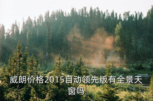 威朗價格2015自動領(lǐng)先版有全景天窗嗎
