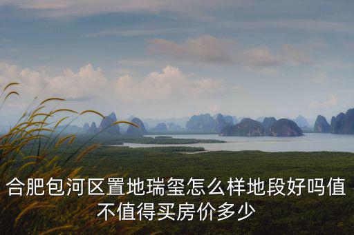 合肥包河區置地瑞璽怎么樣地段好嗎值不值得買房價多少