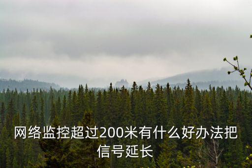 網絡監控超過200米有什么好辦法把信號延長
