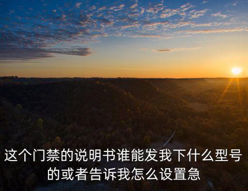 這個門禁的說明書誰能發我下什么型號的或者告訴我怎么設置急