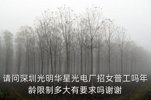 請問深圳光明華星光電廠招女普工嗎年齡限制多大有要求嗎謝謝