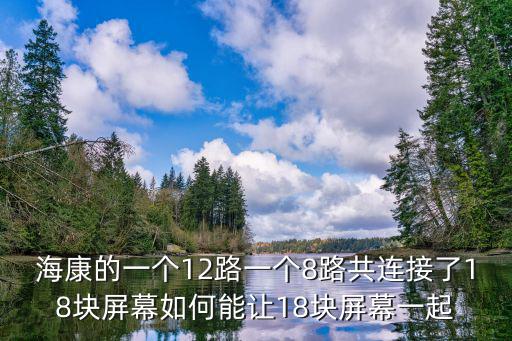 ?？档囊粋€12路一個8路共連接了18塊屏幕如何能讓18塊屏幕一起