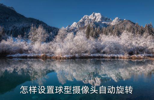 球機軌跡怎么設置，怎樣設置球型攝像頭自動旋轉