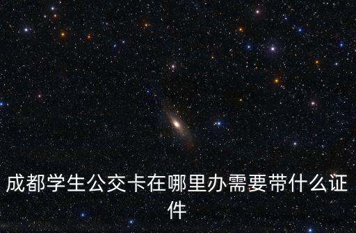 成都學生公交卡在哪里辦需要帶什么證件