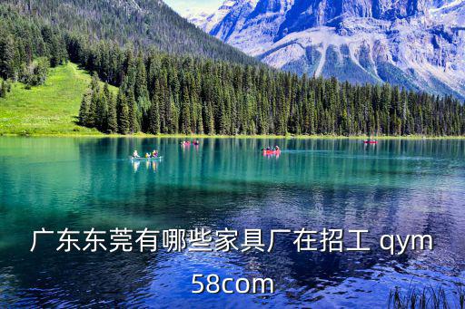 廣東東莞有哪些家具廠在招工 qym58com