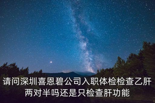 請問深圳喜恩碧公司入職體檢檢查乙肝兩對半嗎還是只檢查肝功能