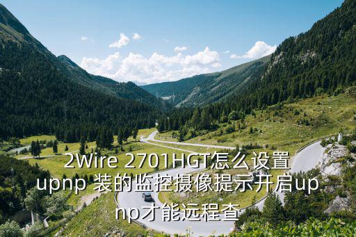 2Wire 2701HGT怎么設置upnp 裝的監控攝像提示開啟upnp才能遠程查