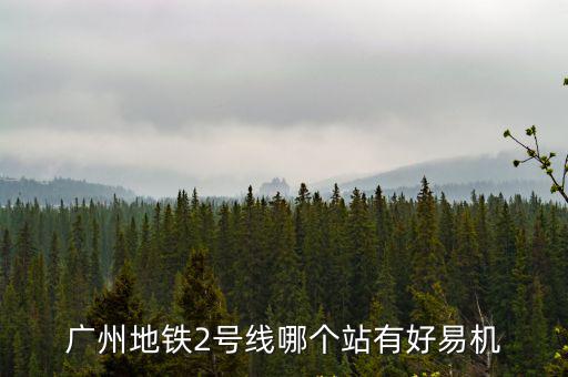 廣州地鐵2號線哪個站有好易機