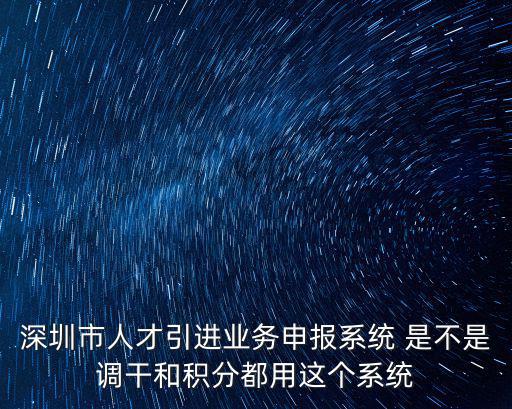 深圳市人才引進業(yè)務(wù)申報系統(tǒng) 是不是調(diào)干和積分都用這個系統(tǒng)