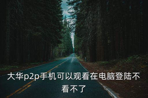 大華p2p手機(jī)可以觀看在電腦登陸不看不了