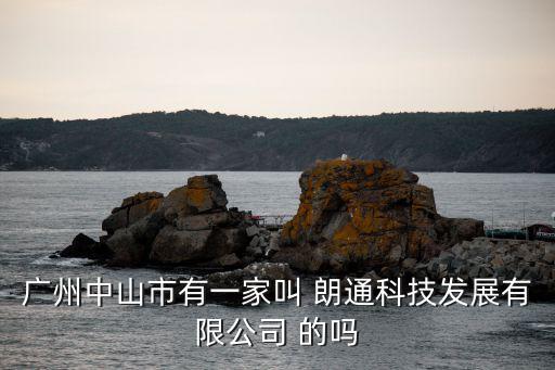 廣州的科技發(fā)展有限公司，廣州中山市有一家叫 朗通科技發(fā)展有限公司 的嗎