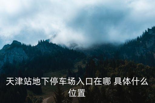 一進(jìn)天津市有停車場嗎，開車去天津站接人怎么停車