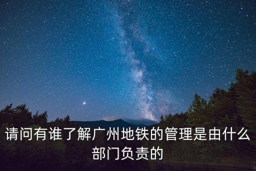 請問有誰了解廣州地鐵的管理是由什么部門負責的
