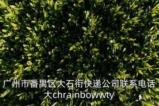 廣州市番禺區(qū)大石銜快遞公司聯(lián)系電話大chrainbowwty
