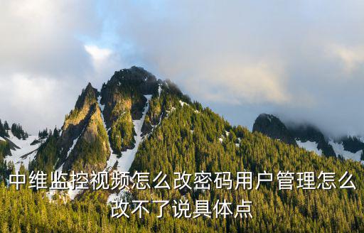 中維攝像頭怎么修改攝像機密碼，監控攝像頭密碼忘記了 怎么辦