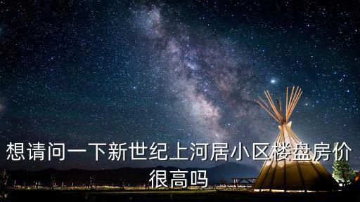 想請問一下新世紀上河居小區樓盤房價很高嗎