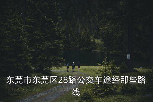 東莞市東莞區28路公交車途經那些路線
