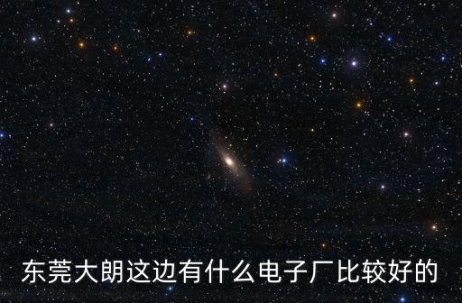 東莞大朗這邊有什么電子廠比較好的