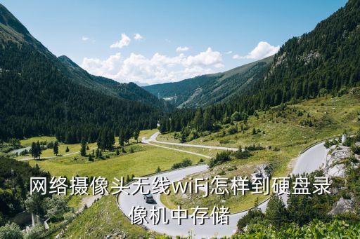 網(wǎng)絡(luò)攝像頭無(wú)線wiFj怎樣到硬盤(pán)錄像機(jī)中存儲(chǔ)