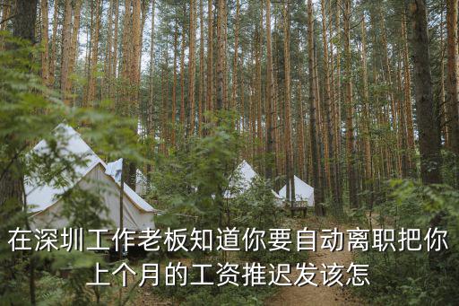 在深圳工作老板知道你要自動離職把你上個月的工資推遲發該怎