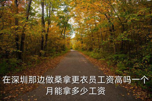 深圳桑拿升級服務，在深圳那邊做桑拿更衣員工資高嗎一個月能拿多少工資