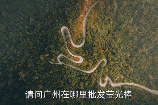 廣州導光板批發(fā)，廣州之內(nèi)熒光棒的批發(fā)市場在那里