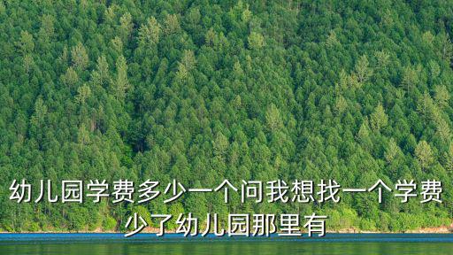 幼兒園學費多少一個問我想找一個學費少了幼兒園那里有