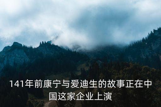 141年前康寧與愛迪生的故事正在中國這家企業上演