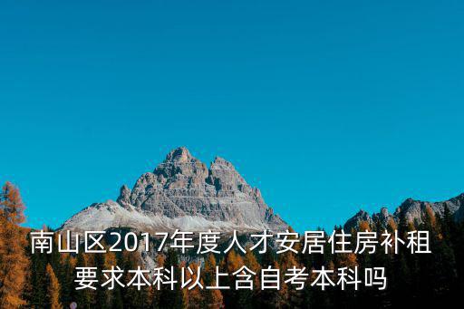 南山區(qū)2017年度人才安居住房補租要求本科以上含自考本科嗎