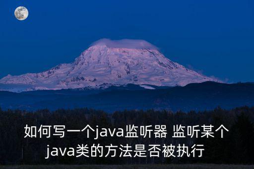 如何寫一個java監聽器 監聽某個java類的方法是否被執行